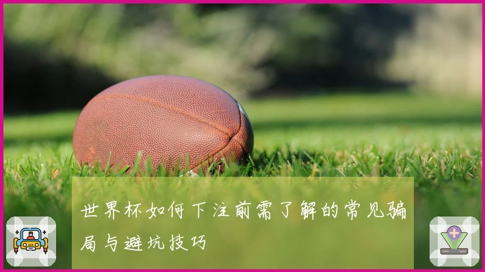 世界杯如何下注前需了解的常见骗局与避坑技巧