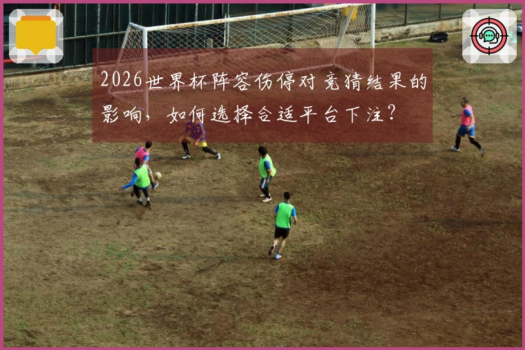 2026世界杯阵容伤停对竞猜结果的影响，如何选择合适平台下注？