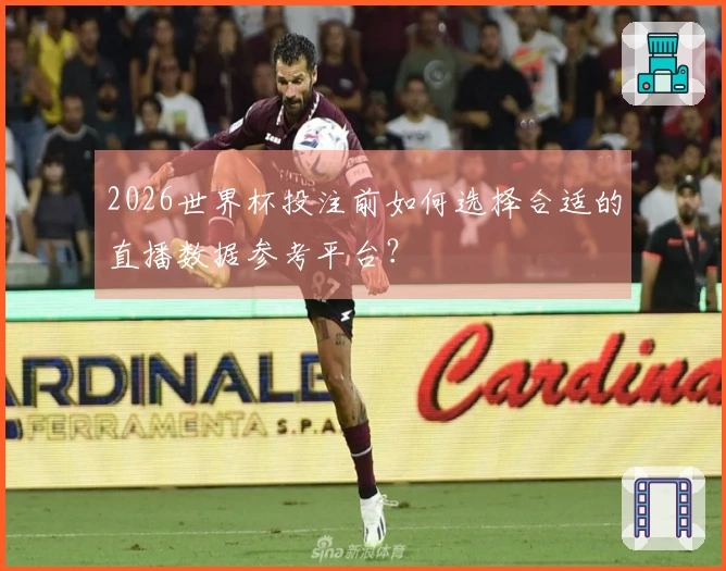 2026世界杯投注前如何选择合适的直播数据参考平台？