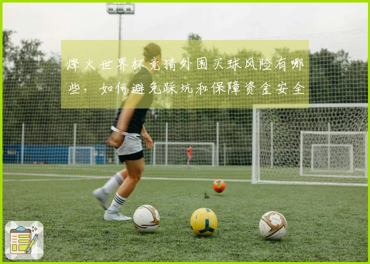 烽火世界杯竞猜外围买球风险有哪些，如何避免踩坑和保障资金安全