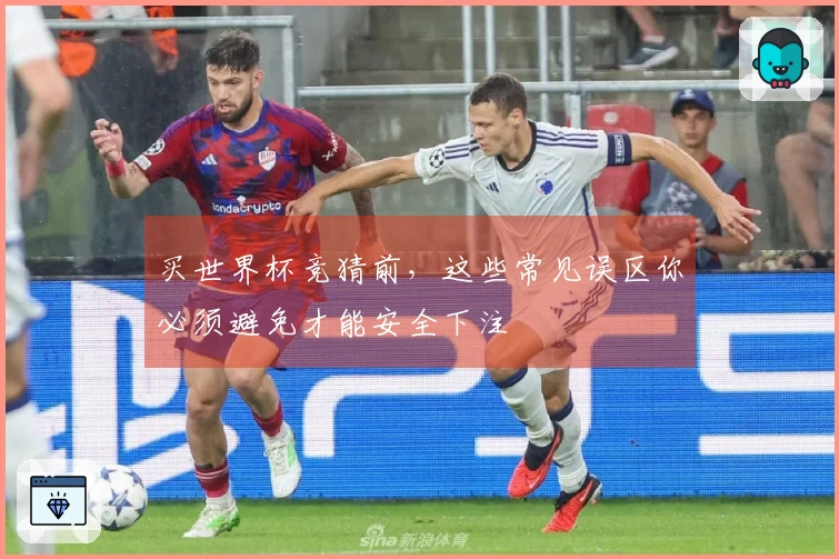 买世界杯竞猜前，这些常见误区你必须避免才能安全下注