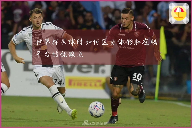 世界杯买球时如何区分体彩和在线平台的优缺点