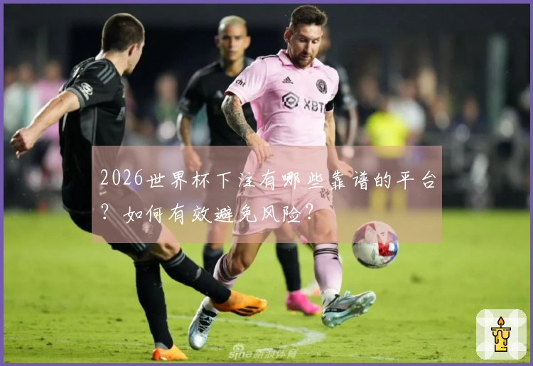 2026世界杯下注有哪些靠谱的平台?如何有效避免风险?