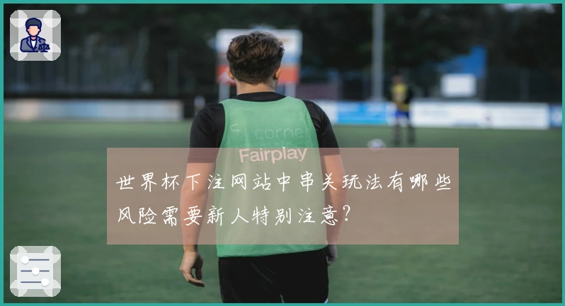 世界杯下注网站中串关玩法有哪些风险需要新人特别注意？