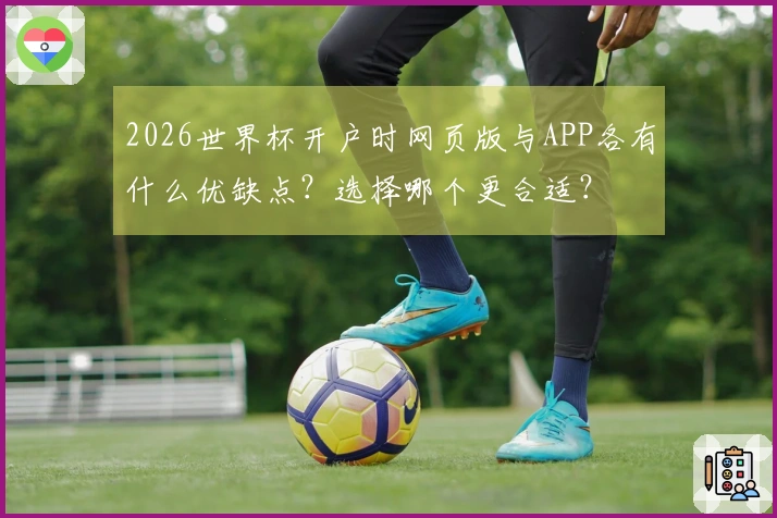 2026世界杯开户时网页版与APP各有什么优缺点？选择哪个更合适？