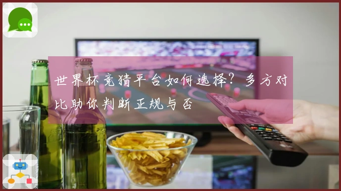 世界杯竞猜平台如何选择？多方对比助你判断正规与否