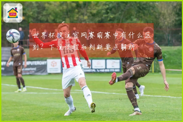 世界杯投注官网赛前赛中有什么区别？下注流程和判断要点解析
