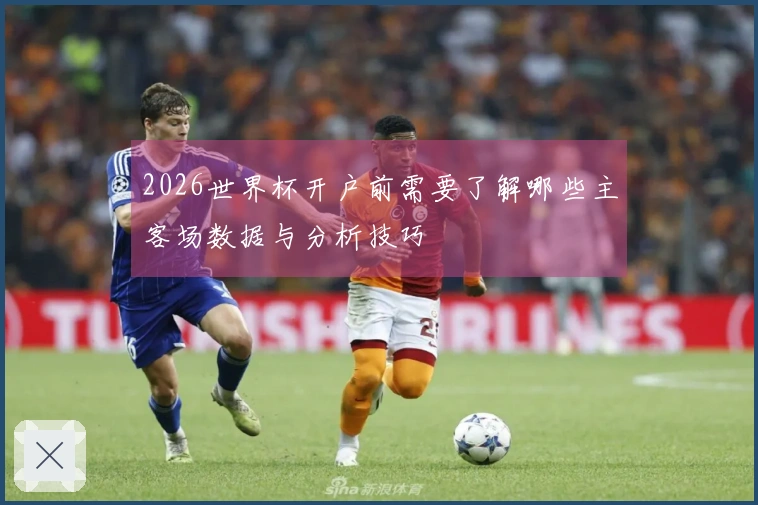 2026世界杯开户前需要了解哪些主客场数据与分析技巧