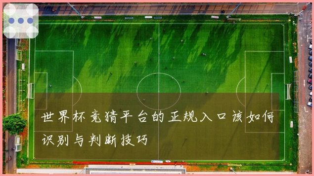 世界杯竞猜平台的正规入口该如何识别与判断技巧