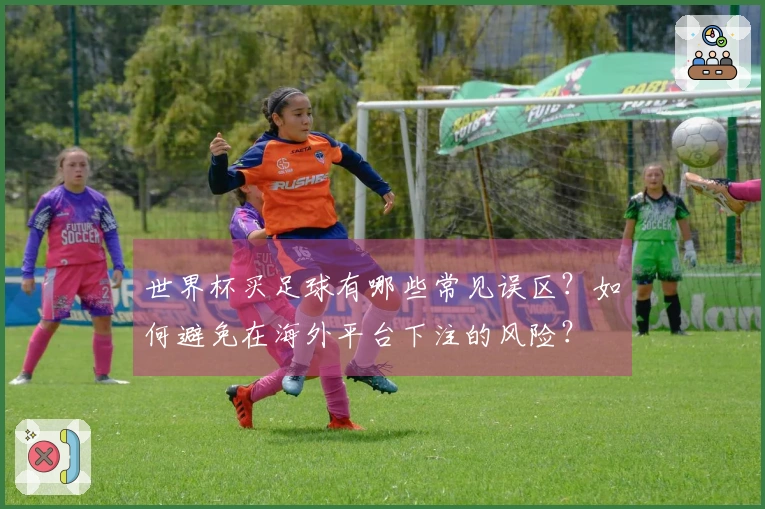 世界杯买足球有哪些常见误区?如何避免在海外平台下注的风险?