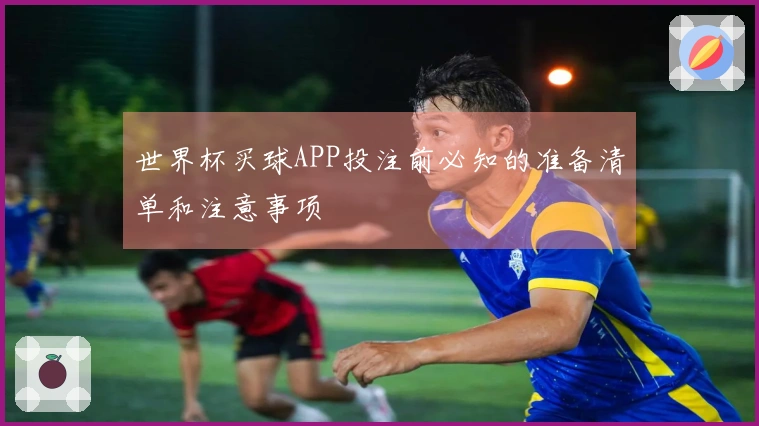 世界杯买球APP投注前必知的准备清单和注意事项