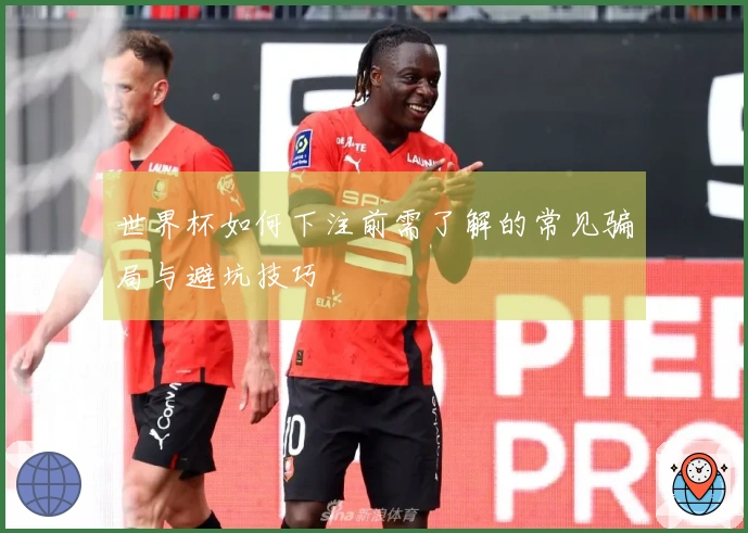 世界杯如何下注前需了解的常见骗局与避坑技巧