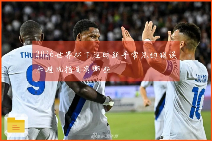 2026世界杯下注时新手常见的错误和避坑指南有哪些
