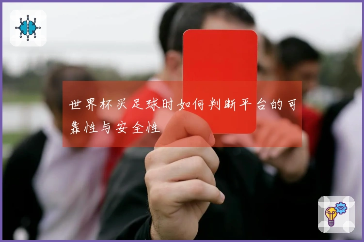 世界杯买足球时如何判断平台的可靠性与安全性