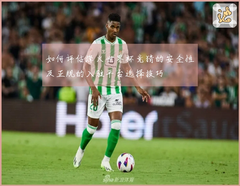 如何评估烽火世界杯竞猜的安全性及正规的入驻平台选择技巧