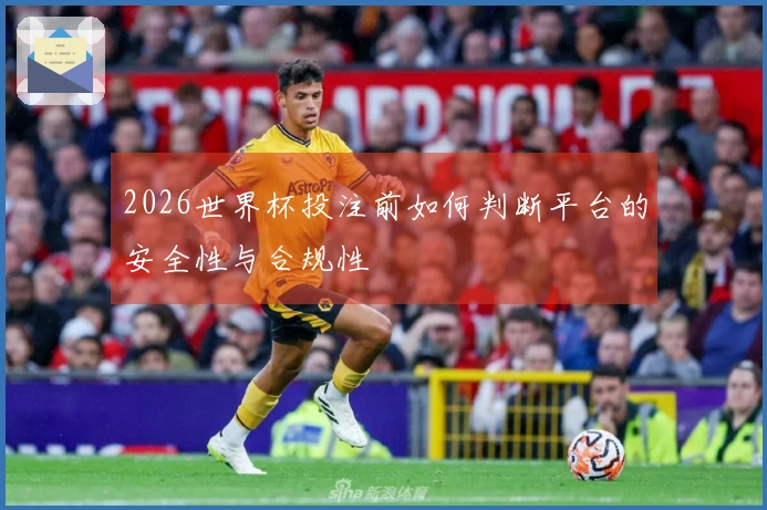 2026世界杯投注前如何判断平台的安全性与合规性