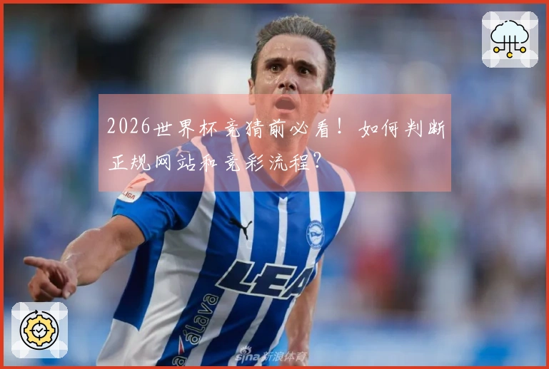2026世界杯竞猜前必看！如何判断正规网站和竞彩流程？