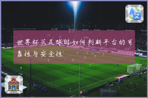 世界杯买足球时如何判断平台的可靠性与安全性
