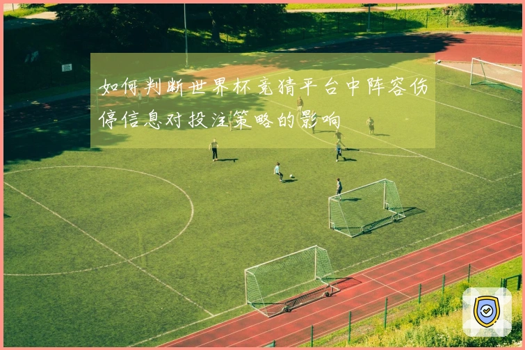 如何判断世界杯竞猜平台中阵容伤停信息对投注策略的影响