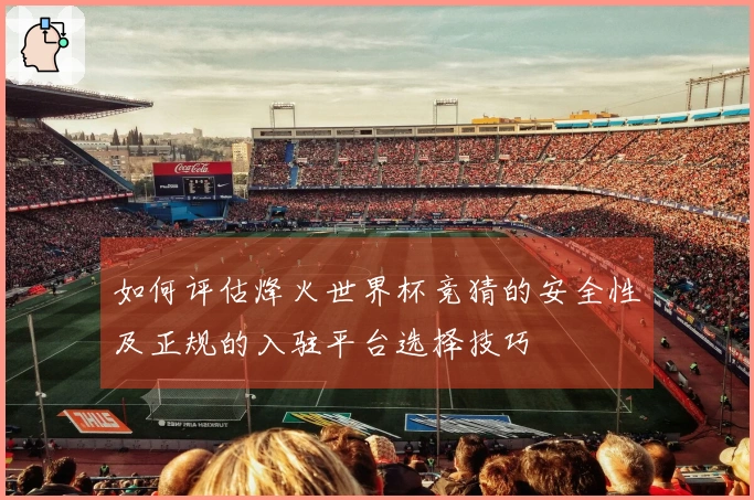 如何评估烽火世界杯竞猜的安全性及正规的入驻平台选择技巧