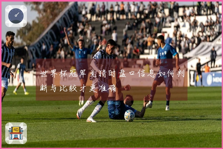 世界杯冠军竞猜时盘口信息如何判断与比较才更准确
