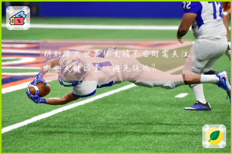辨别烽火世界杯竞猜平台时需关注哪些关键因素以避免踩坑?