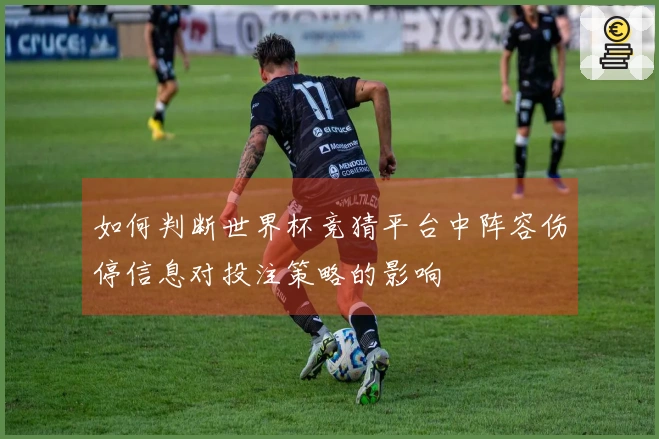 如何判断世界杯竞猜平台中阵容伤停信息对投注策略的影响