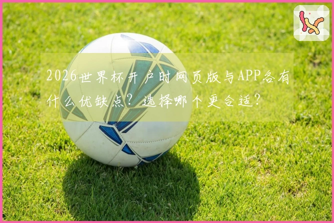 2026世界杯开户时网页版与APP各有什么优缺点？选择哪个更合适？